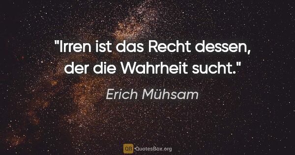 Erich Mühsam Zitat: "Irren ist das Recht dessen,
der die Wahrheit sucht."