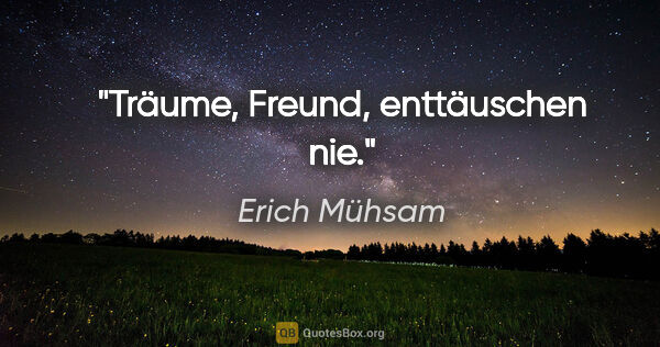 Erich Mühsam Zitat: "Träume, Freund, enttäuschen nie."