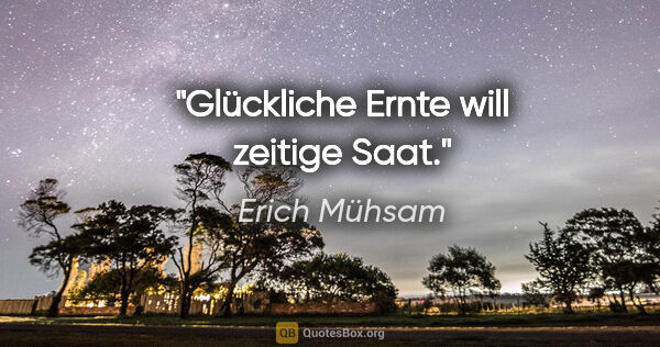 Erich Mühsam Zitat: "Glückliche Ernte will zeitige Saat."