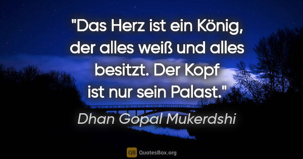 Dhan Gopal Mukerdshi Zitat: "Das Herz ist ein König, der alles weiß und alles besitzt.
Der..."