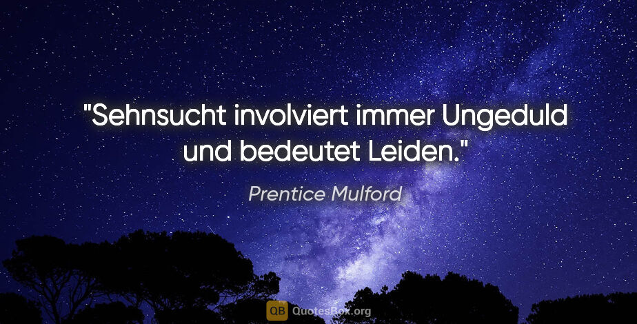 Prentice Mulford Zitat: "Sehnsucht involviert immer Ungeduld und bedeutet Leiden."