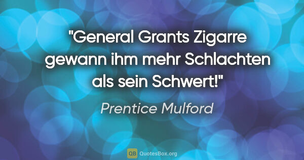 Prentice Mulford Zitat: "General Grants Zigarre gewann ihm mehr Schlachten als sein..."