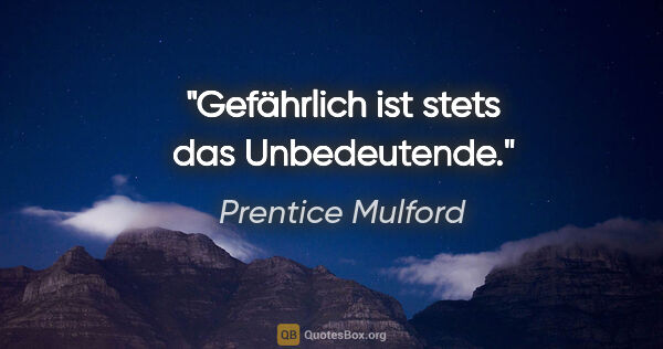 Prentice Mulford Zitat: "Gefährlich ist stets das Unbedeutende."