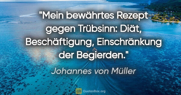 Johannes von Müller Zitat: "Mein bewährtes Rezept gegen Trübsinn: Diät, Beschäftigung,..."