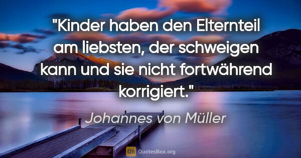 Johannes von Müller Zitat: "Kinder haben den Elternteil am liebsten, der schweigen kann..."