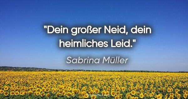 Sabrina Müller Zitat: "Dein großer Neid, dein heimliches Leid."