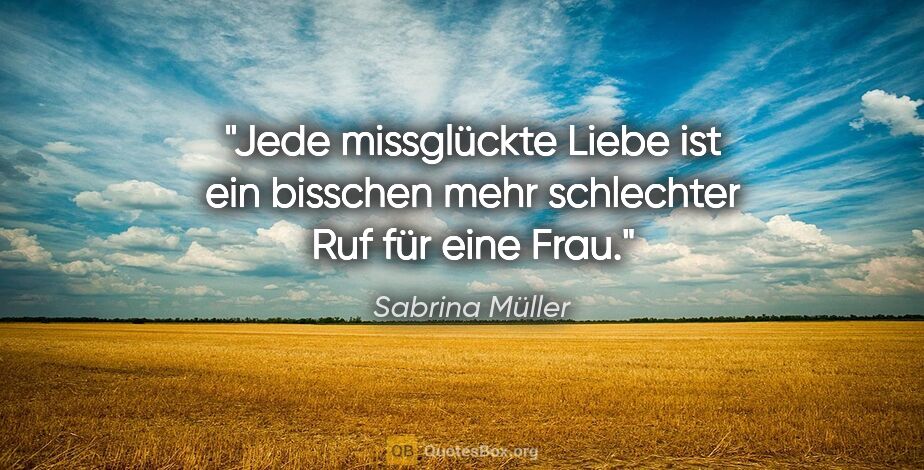 Sabrina Müller Zitat: "Jede missglückte Liebe ist ein bisschen mehr schlechter Ruf..."