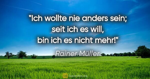 Rainer Müller Zitat: "Ich wollte nie anders sein; seit ich es will, bin ich es nicht..."