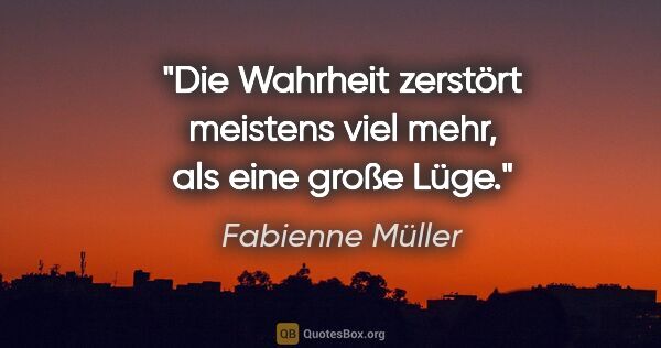 Fabienne Müller Zitat: "Die Wahrheit zerstört meistens
viel mehr, als eine große Lüge."