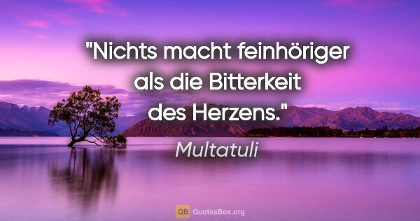 Multatuli Zitat: "Nichts macht feinhöriger als die Bitterkeit des Herzens."