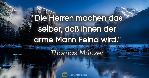 Thomas Münzer Zitat: "Die Herren machen das selber, daß ihnen der arme Mann Feind wird."