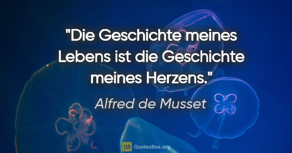 Alfred de Musset Zitat: "Die Geschichte meines Lebens ist die Geschichte meines Herzens."