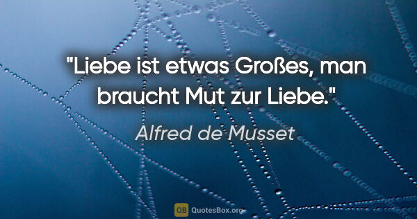 Alfred de Musset Zitat: "Liebe ist etwas Großes, man braucht Mut zur Liebe."