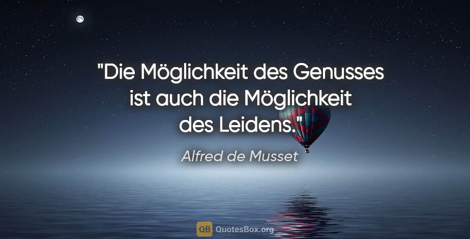 Alfred de Musset Zitat: "Die Möglichkeit des Genusses ist auch die Möglichkeit des..."