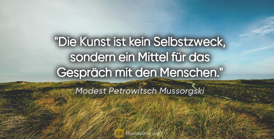 Modest Petrowitsch Mussorgski Zitat: "Die Kunst ist kein Selbstzweck, sondern ein Mittel für das..."