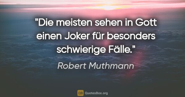 Robert Muthmann Zitat: "Die meisten sehen in Gott einen Joker für besonders schwierige..."