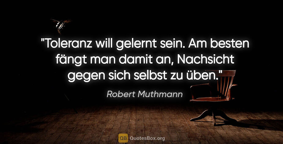 Robert Muthmann Zitat: "Toleranz will gelernt sein. Am besten fängt man damit an,..."