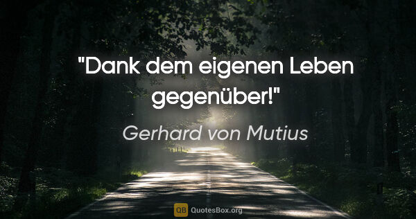 Gerhard von Mutius Zitat: "Dank dem eigenen Leben gegenüber!"