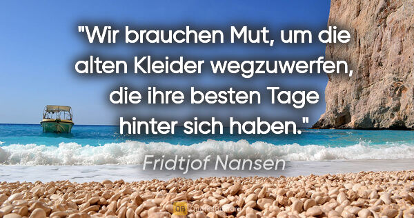 Fridtjof Nansen Zitat: "Wir brauchen Mut, um die alten Kleider wegzuwerfen, die ihre..."