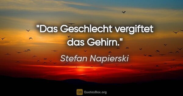 Stefan Napierski Zitat: "Das Geschlecht vergiftet das Gehirn."