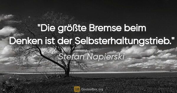 Stefan Napierski Zitat: "Die größte Bremse beim Denken ist der Selbsterhaltungstrieb."