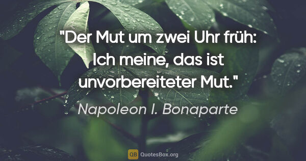 Napoleon I. Bonaparte Zitat: "Der Mut um zwei Uhr früh: Ich meine, das ist unvorbereiteter Mut."