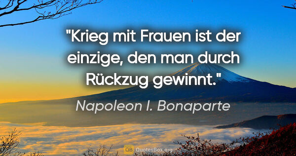 Napoleon I. Bonaparte Zitat: "Krieg mit Frauen ist der einzige, den man durch Rückzug gewinnt."