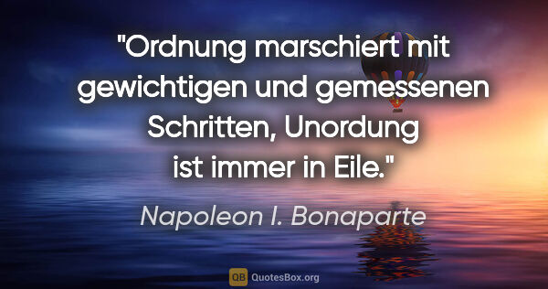 Napoleon I. Bonaparte Zitat: "Ordnung marschiert mit gewichtigen und gemessenen Schritten,..."