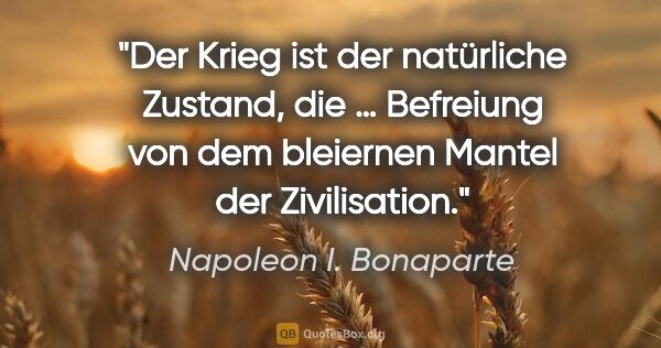 Napoleon I. Bonaparte Zitat: "Der Krieg ist der natürliche Zustand, die … Befreiung von dem..."