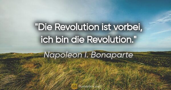 Napoleon I. Bonaparte Zitat: "Die Revolution ist vorbei, ich bin die Revolution."