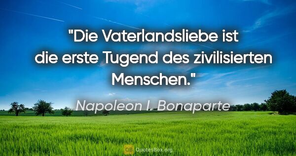 Napoleon I. Bonaparte Zitat: "Die Vaterlandsliebe ist die erste Tugend des zivilisierten..."
