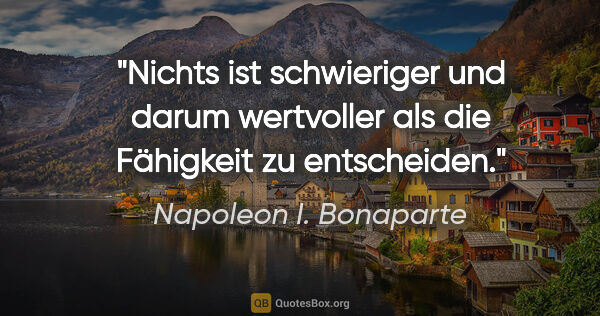 Napoleon I. Bonaparte Zitat: "Nichts ist schwieriger und darum wertvoller als die Fähigkeit..."