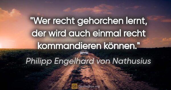 Philipp Engelhard von Nathusius Zitat: "Wer recht gehorchen lernt, der wird auch einmal recht..."