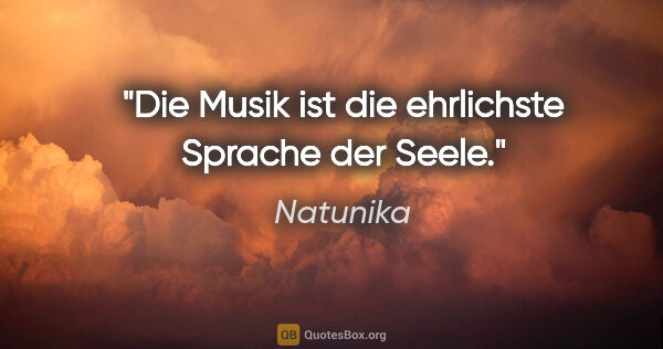 Natunika Zitat: "Die Musik ist die ehrlichste Sprache der Seele."