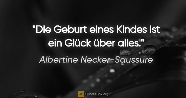 Albertine Necker-Saussure Zitat: "Die Geburt eines Kindes ist ein Glück über alles."