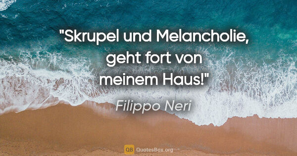 Filippo Neri Zitat: "Skrupel und Melancholie, geht fort von meinem Haus!"