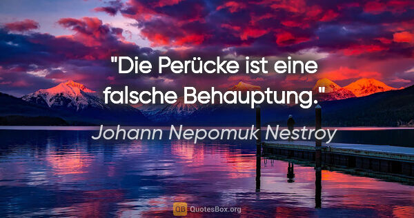 Johann Nepomuk Nestroy Zitat: "Die Perücke ist eine falsche Behauptung."