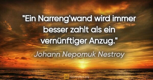 Johann Nepomuk Nestroy Zitat: "Ein Narreng'wand wird immer besser zahlt als ein vernünftiger..."