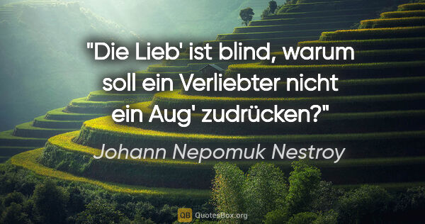 Johann Nepomuk Nestroy Zitat: "Die Lieb' ist blind, warum soll ein Verliebter nicht ein Aug'..."