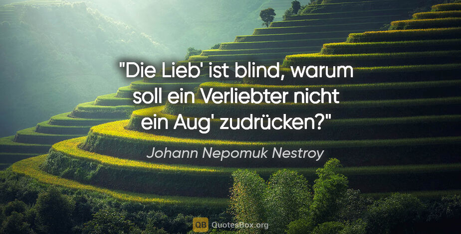 Johann Nepomuk Nestroy Zitat: "Die Lieb' ist blind, warum soll ein Verliebter nicht ein Aug'..."