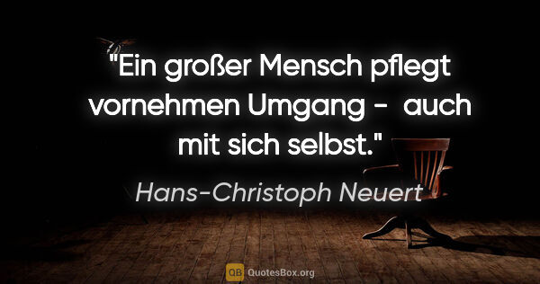 Hans-Christoph Neuert Zitat: "Ein großer Mensch pflegt vornehmen Umgang - 

auch mit sich..."