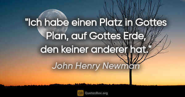 John Henry Newman Zitat: "Ich habe einen Platz in Gottes Plan, auf Gottes Erde, den..."