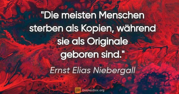 Ernst Elias Niebergall Zitat: "Die meisten Menschen sterben als Kopien,
während sie als..."