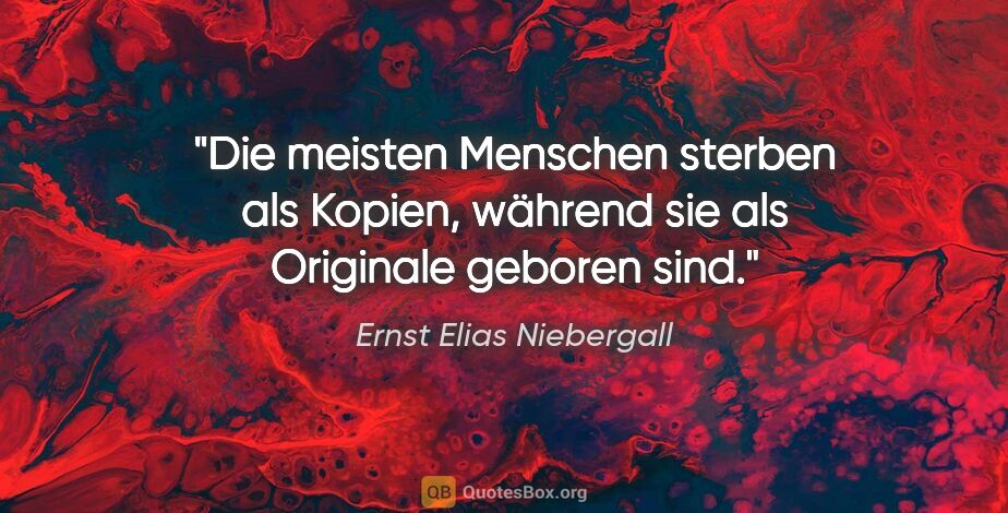 Ernst Elias Niebergall Zitat: "Die meisten Menschen sterben als Kopien,
während sie als..."