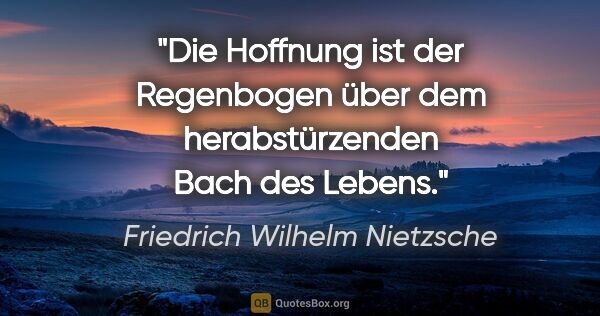 Friedrich Wilhelm Nietzsche Zitat: "Die Hoffnung ist der Regenbogen über dem herabstürzenden Bach..."