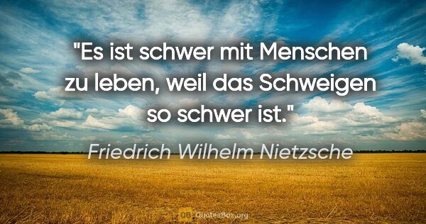 Friedrich Wilhelm Nietzsche Zitat: "Es ist schwer mit Menschen zu leben, weil das Schweigen so..."