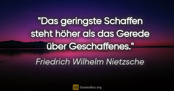 Friedrich Wilhelm Nietzsche Zitat: "Das geringste Schaffen steht höher als das Gerede über..."