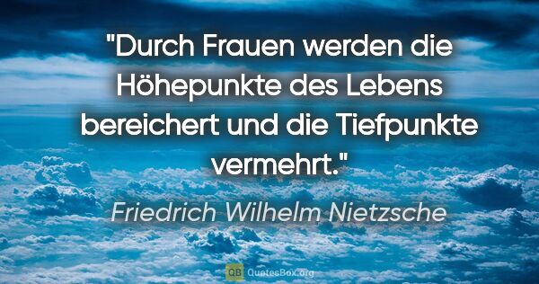 Friedrich Wilhelm Nietzsche Zitat: "Durch Frauen werden die Höhepunkte des Lebens bereichert und..."