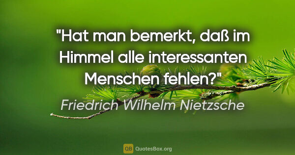 Friedrich Wilhelm Nietzsche Zitat: "Hat man bemerkt, daß im Himmel alle interessanten Menschen..."