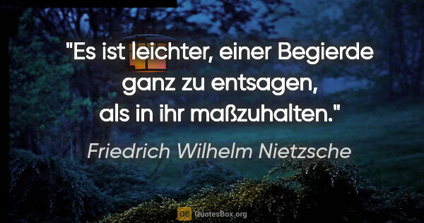 Friedrich Wilhelm Nietzsche Zitat: "Es ist leichter, einer Begierde ganz zu entsagen, als in ihr..."